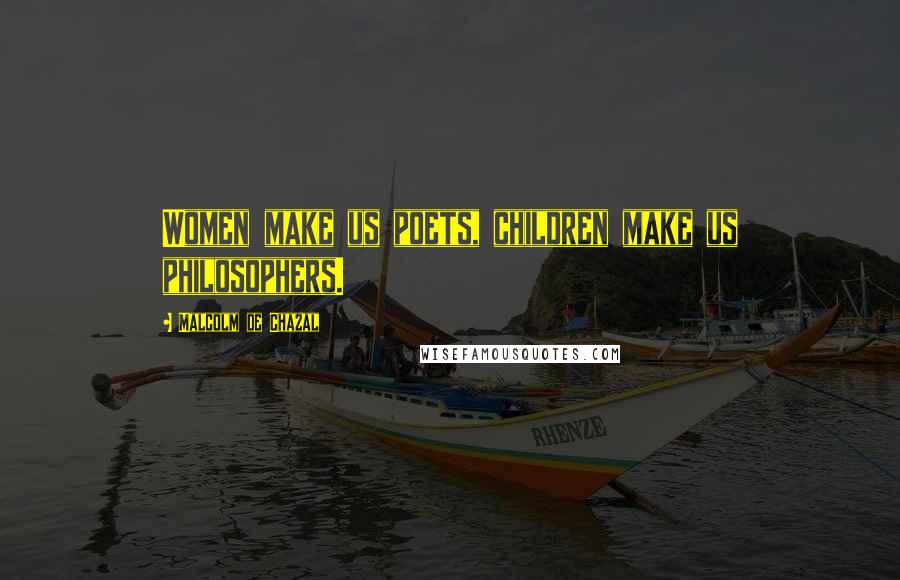 Malcolm De Chazal Quotes: Women make us poets, children make us philosophers.