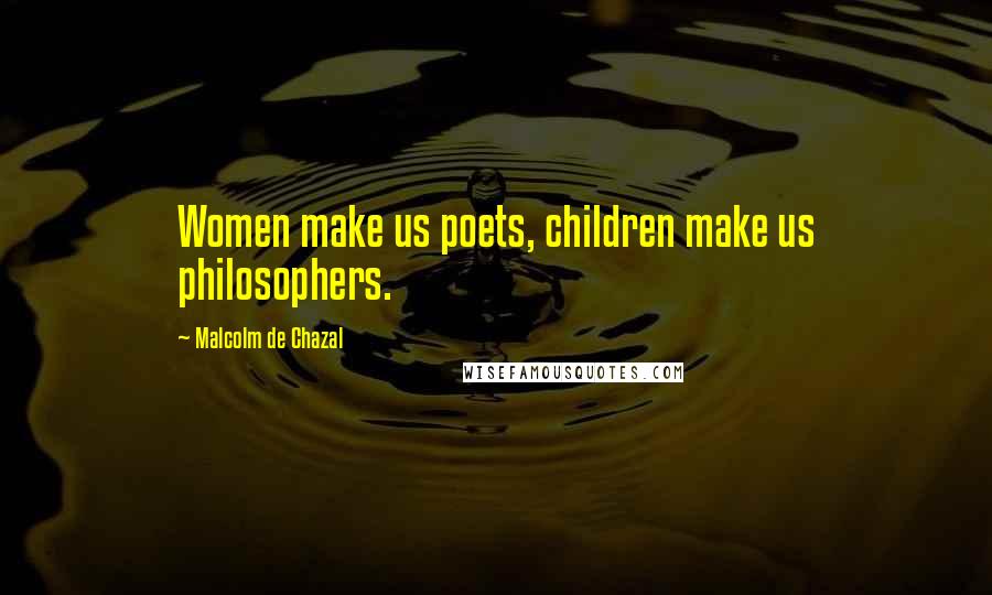 Malcolm De Chazal Quotes: Women make us poets, children make us philosophers.