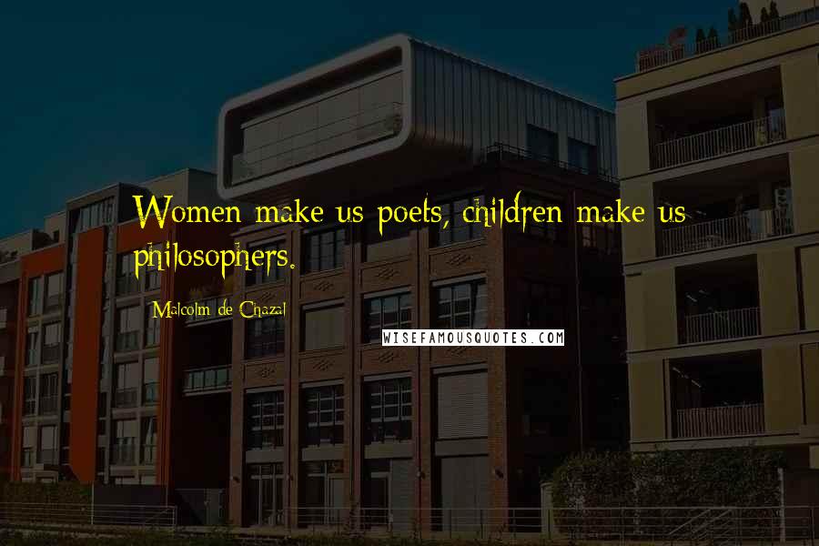 Malcolm De Chazal Quotes: Women make us poets, children make us philosophers.