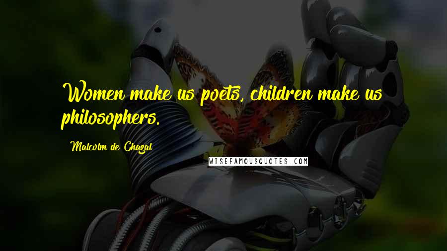 Malcolm De Chazal Quotes: Women make us poets, children make us philosophers.