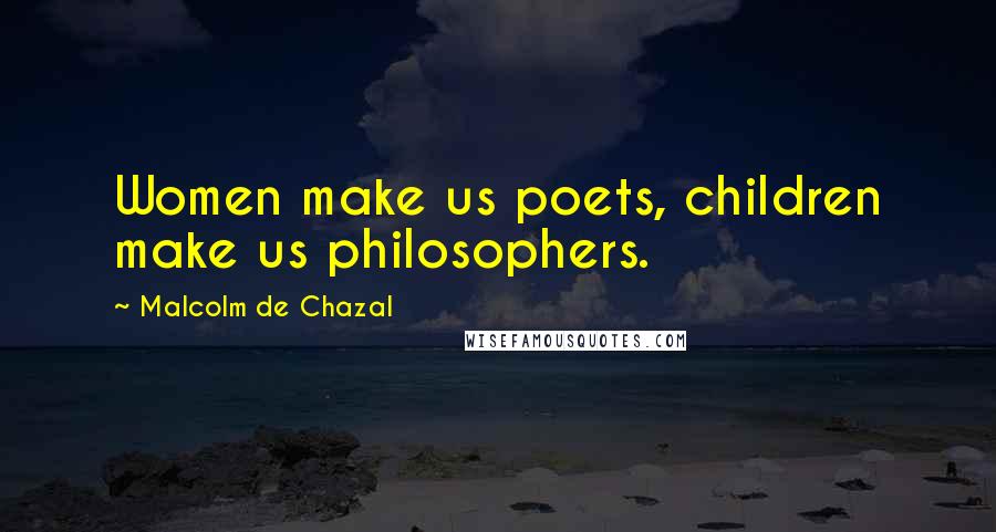 Malcolm De Chazal Quotes: Women make us poets, children make us philosophers.