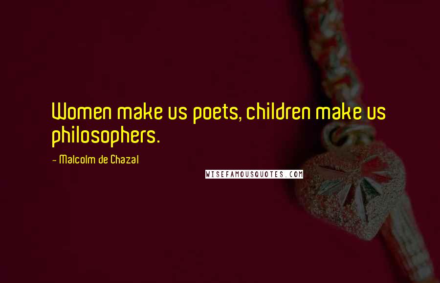 Malcolm De Chazal Quotes: Women make us poets, children make us philosophers.