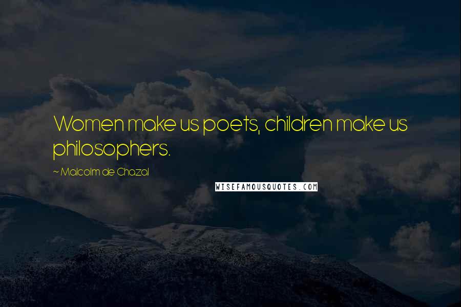 Malcolm De Chazal Quotes: Women make us poets, children make us philosophers.