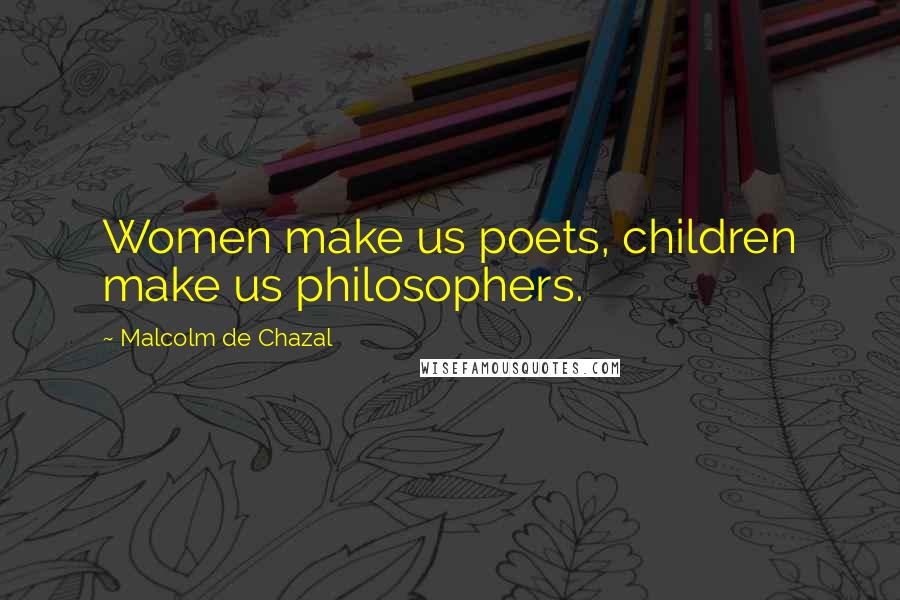 Malcolm De Chazal Quotes: Women make us poets, children make us philosophers.