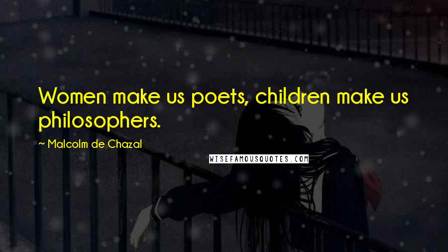 Malcolm De Chazal Quotes: Women make us poets, children make us philosophers.