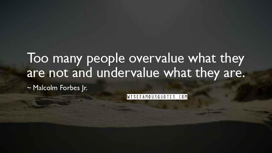 Malcolm Forbes Jr. Quotes: Too many people overvalue what they are not and undervalue what they are.