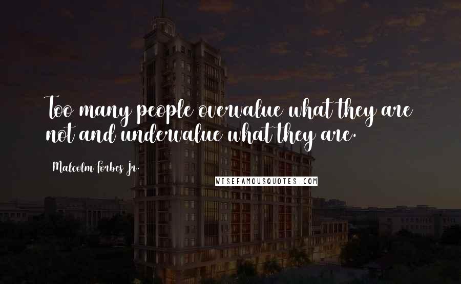 Malcolm Forbes Jr. Quotes: Too many people overvalue what they are not and undervalue what they are.