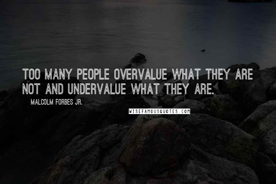 Malcolm Forbes Jr. Quotes: Too many people overvalue what they are not and undervalue what they are.
