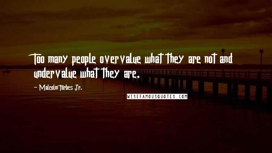 Malcolm Forbes Jr. Quotes: Too many people overvalue what they are not and undervalue what they are.