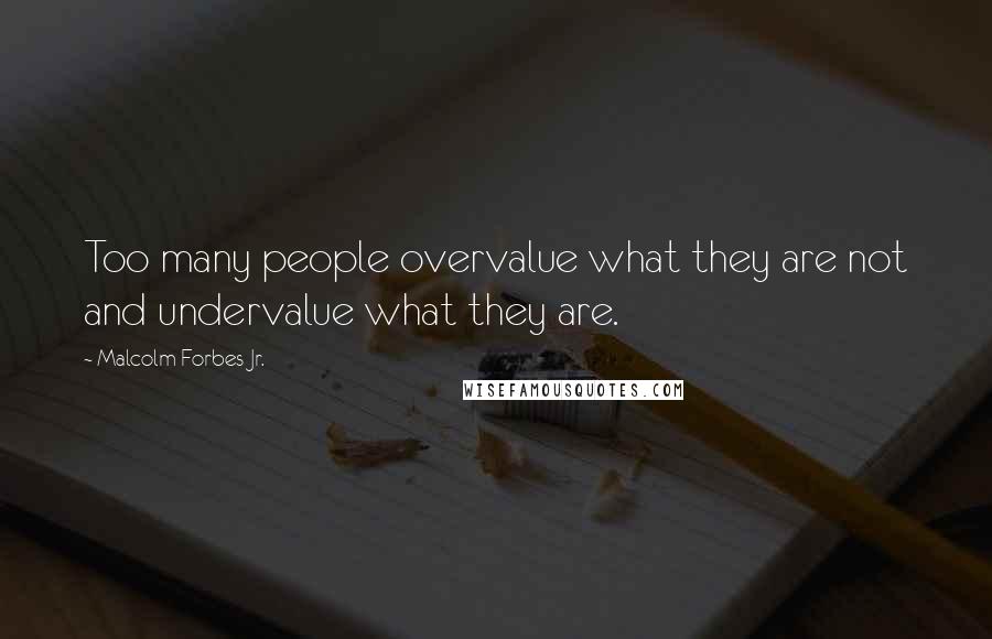 Malcolm Forbes Jr. Quotes: Too many people overvalue what they are not and undervalue what they are.