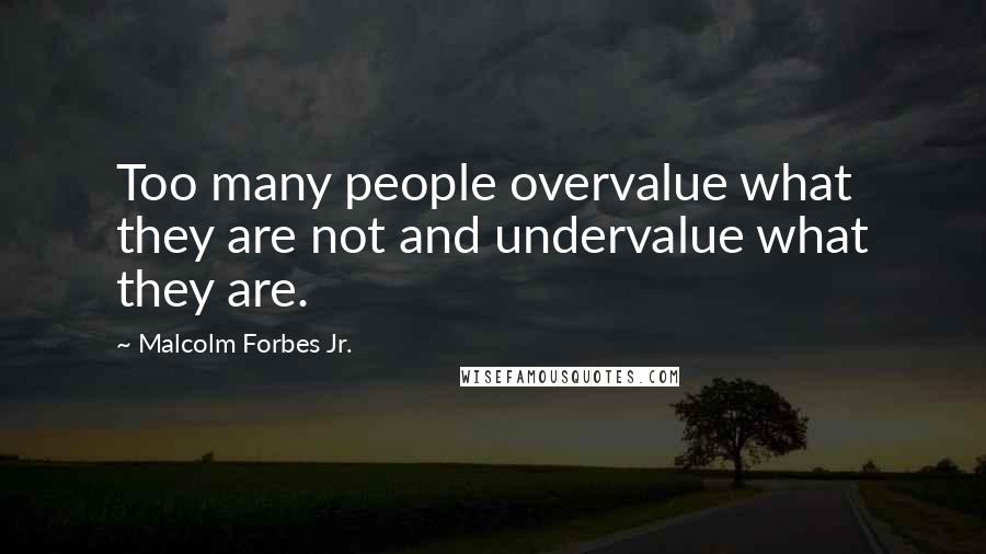 Malcolm Forbes Jr. Quotes: Too many people overvalue what they are not and undervalue what they are.