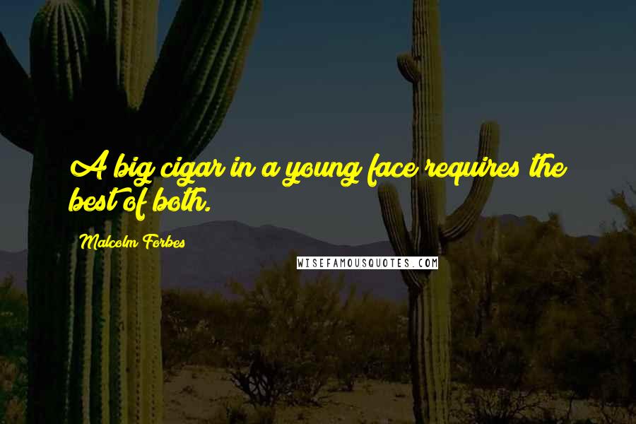 Malcolm Forbes Quotes: A big cigar in a young face requires the best of both.