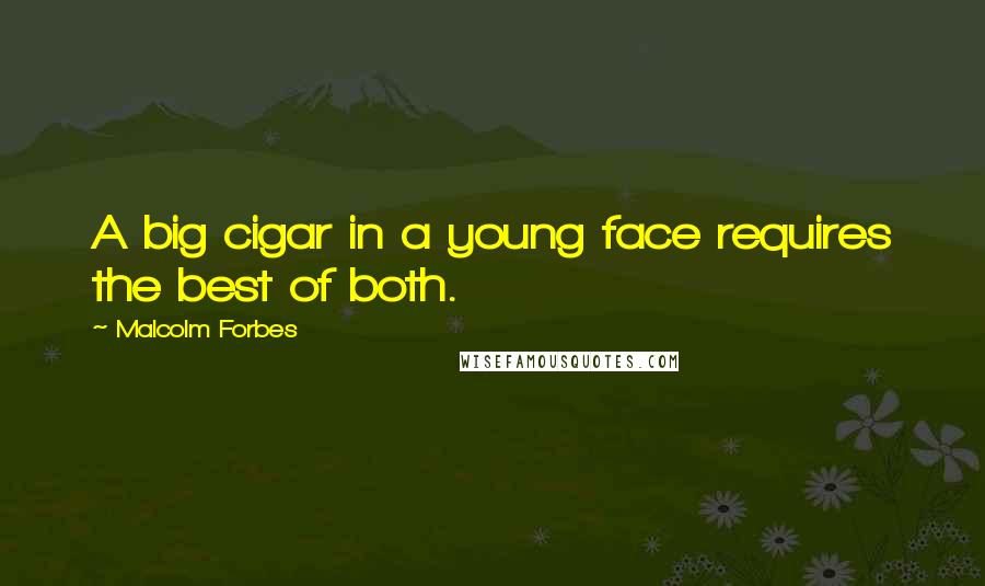 Malcolm Forbes Quotes: A big cigar in a young face requires the best of both.