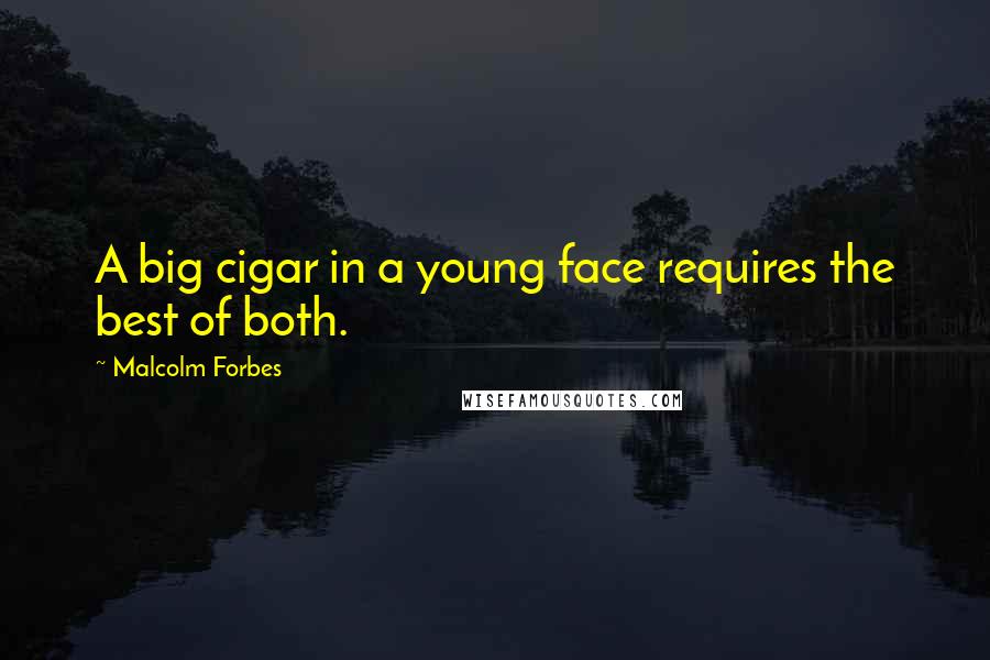 Malcolm Forbes Quotes: A big cigar in a young face requires the best of both.