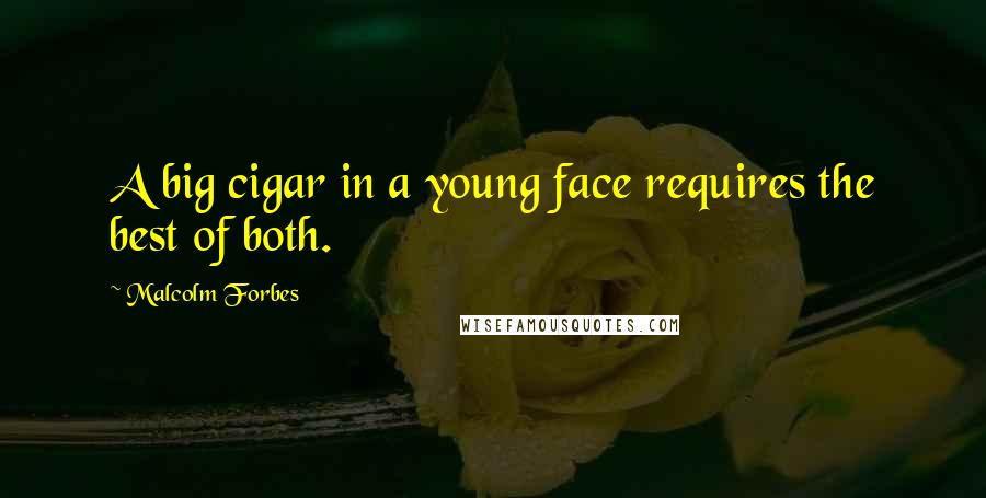 Malcolm Forbes Quotes: A big cigar in a young face requires the best of both.