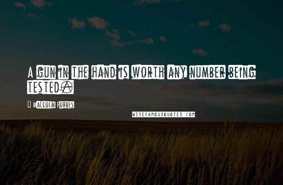 Malcolm Forbes Quotes: A gun in the hand is worth any number being tested.