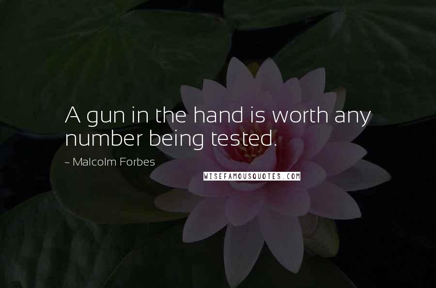 Malcolm Forbes Quotes: A gun in the hand is worth any number being tested.