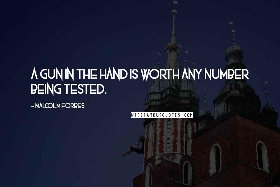 Malcolm Forbes Quotes: A gun in the hand is worth any number being tested.
