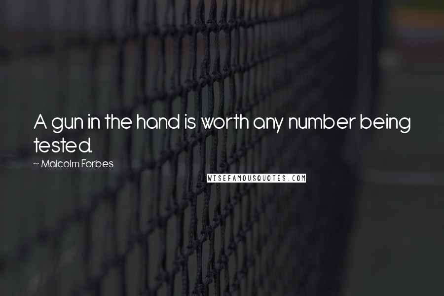 Malcolm Forbes Quotes: A gun in the hand is worth any number being tested.