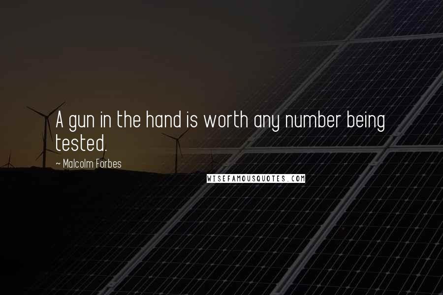 Malcolm Forbes Quotes: A gun in the hand is worth any number being tested.