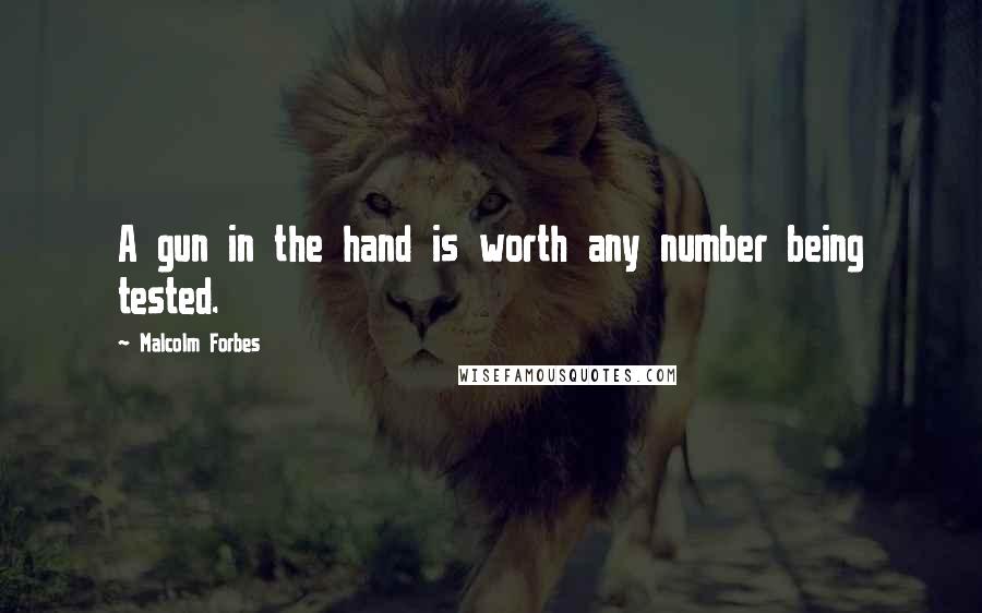 Malcolm Forbes Quotes: A gun in the hand is worth any number being tested.