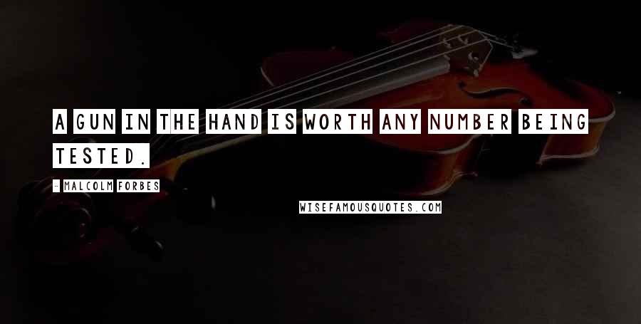 Malcolm Forbes Quotes: A gun in the hand is worth any number being tested.