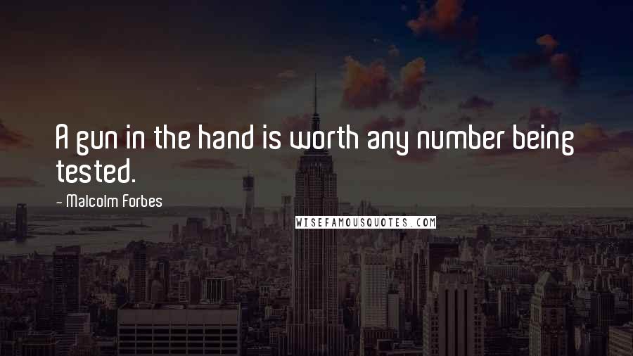 Malcolm Forbes Quotes: A gun in the hand is worth any number being tested.