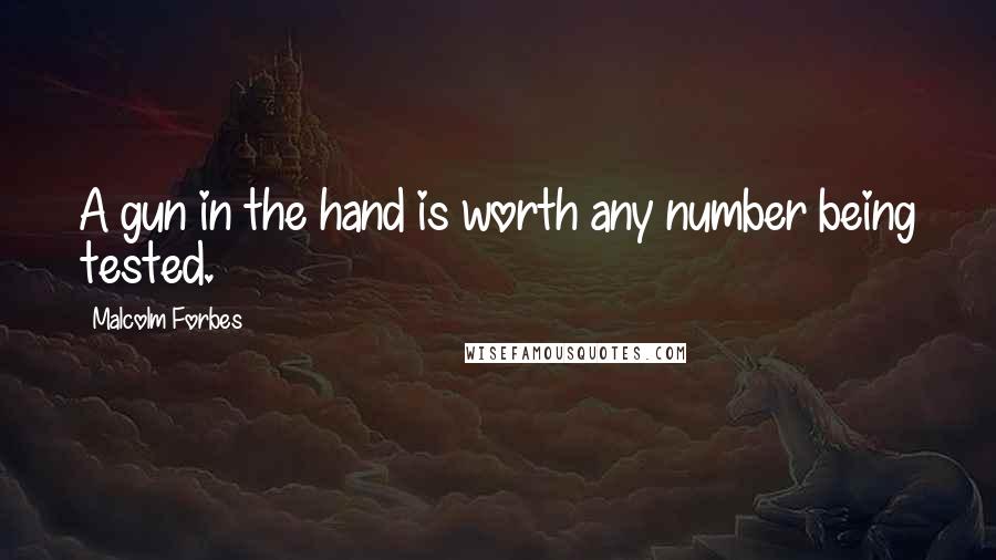 Malcolm Forbes Quotes: A gun in the hand is worth any number being tested.