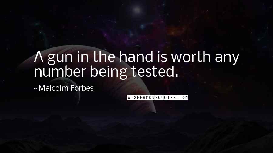 Malcolm Forbes Quotes: A gun in the hand is worth any number being tested.