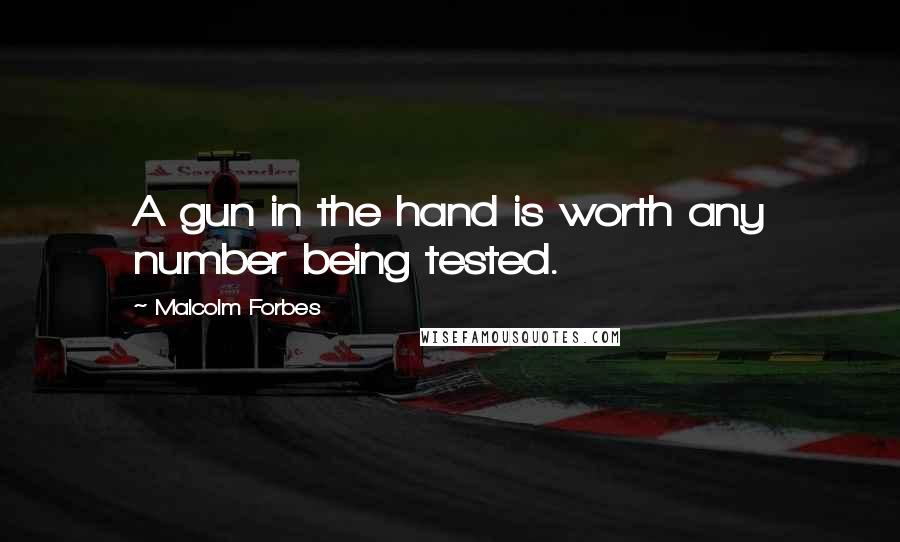 Malcolm Forbes Quotes: A gun in the hand is worth any number being tested.