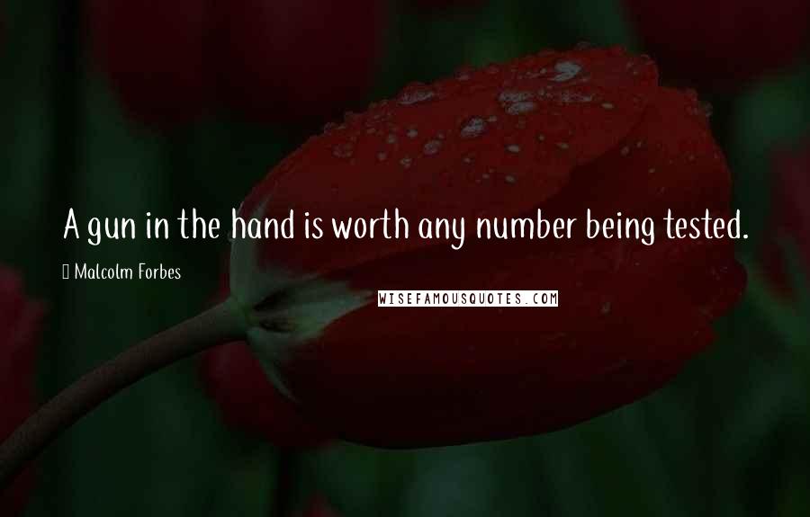 Malcolm Forbes Quotes: A gun in the hand is worth any number being tested.
