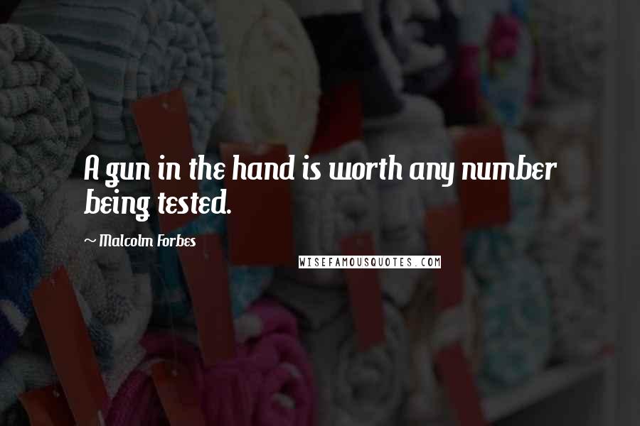 Malcolm Forbes Quotes: A gun in the hand is worth any number being tested.