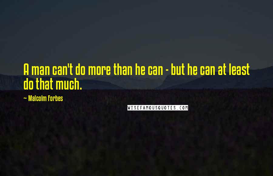 Malcolm Forbes Quotes: A man can't do more than he can - but he can at least do that much.