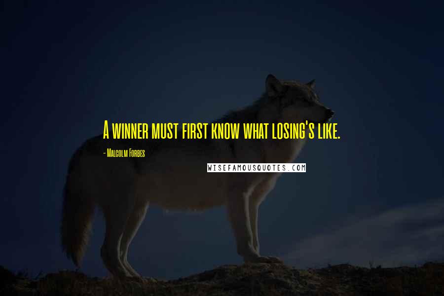 Malcolm Forbes Quotes: A winner must first know what losing's like.