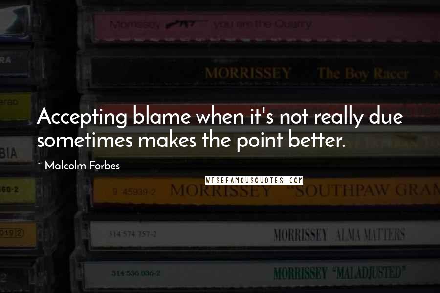 Malcolm Forbes Quotes: Accepting blame when it's not really due sometimes makes the point better.