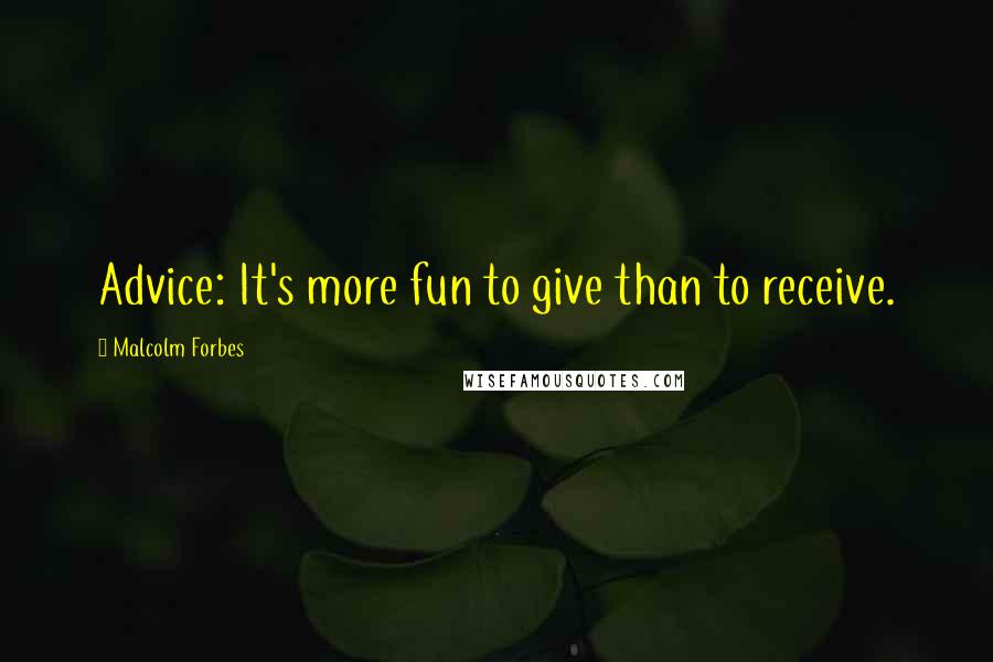 Malcolm Forbes Quotes: Advice: It's more fun to give than to receive.