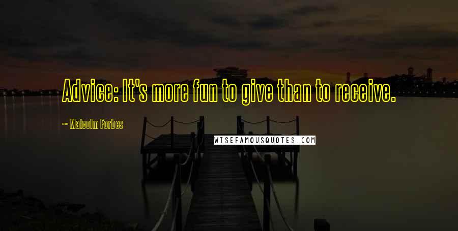 Malcolm Forbes Quotes: Advice: It's more fun to give than to receive.