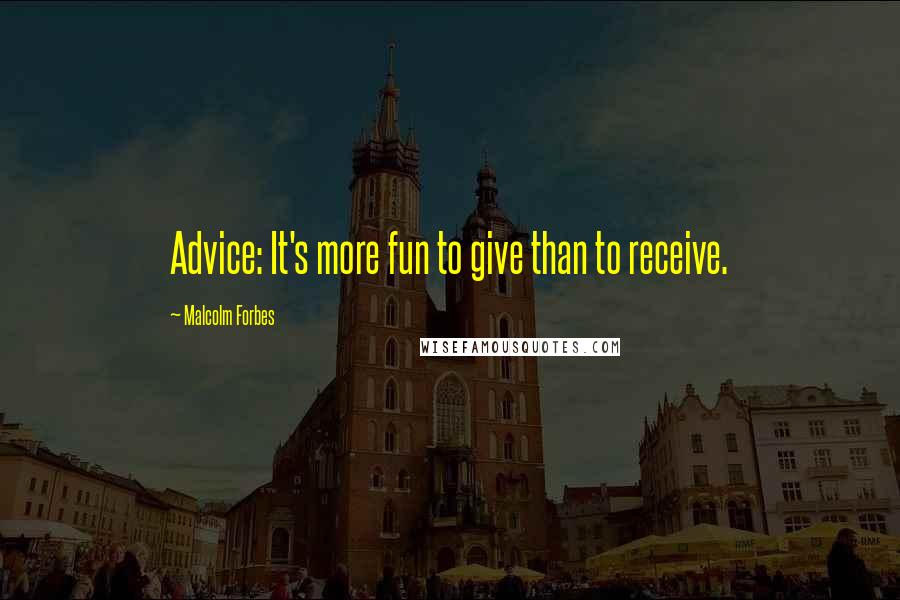 Malcolm Forbes Quotes: Advice: It's more fun to give than to receive.