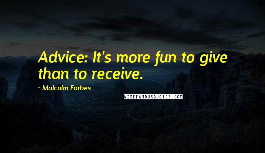 Malcolm Forbes Quotes: Advice: It's more fun to give than to receive.