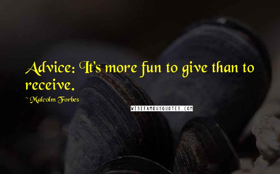 Malcolm Forbes Quotes: Advice: It's more fun to give than to receive.