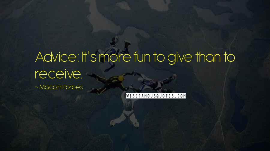 Malcolm Forbes Quotes: Advice: It's more fun to give than to receive.
