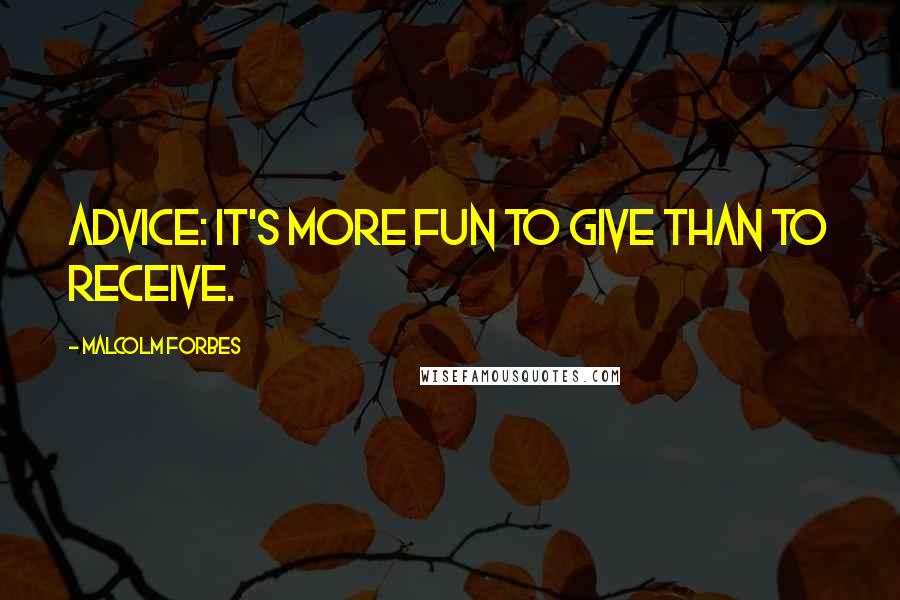 Malcolm Forbes Quotes: Advice: It's more fun to give than to receive.