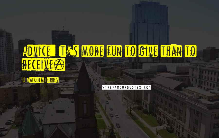 Malcolm Forbes Quotes: Advice: It's more fun to give than to receive.