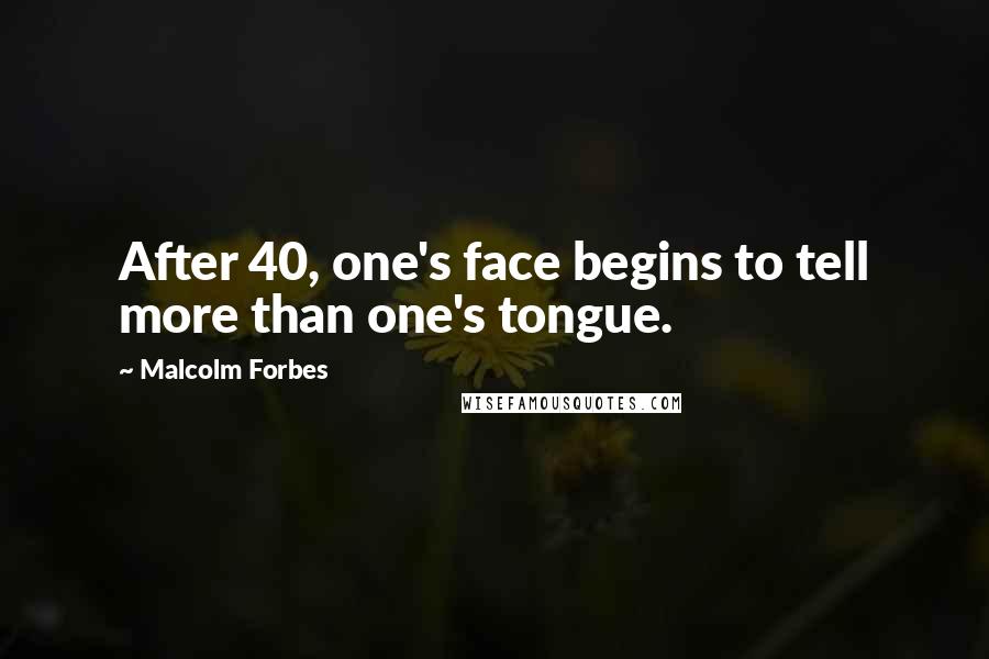 Malcolm Forbes Quotes: After 40, one's face begins to tell more than one's tongue.