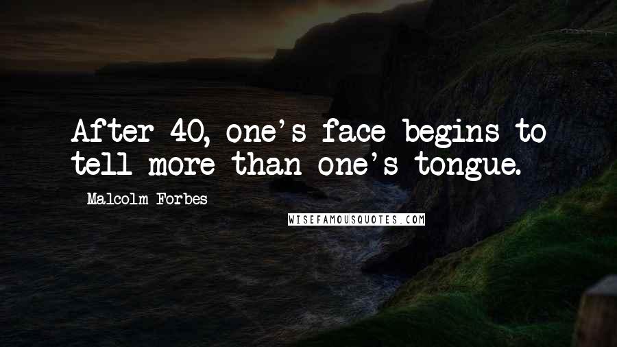 Malcolm Forbes Quotes: After 40, one's face begins to tell more than one's tongue.