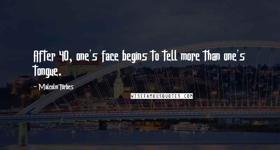 Malcolm Forbes Quotes: After 40, one's face begins to tell more than one's tongue.