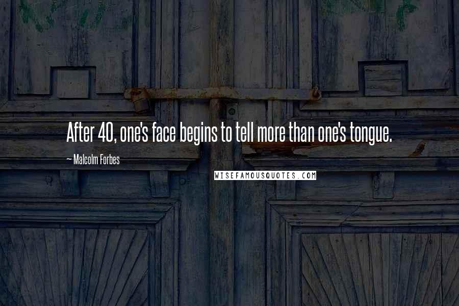 Malcolm Forbes Quotes: After 40, one's face begins to tell more than one's tongue.