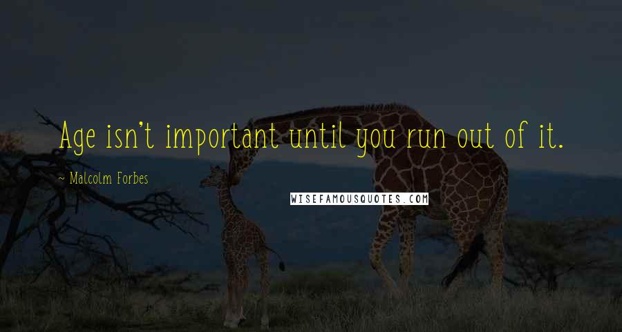 Malcolm Forbes Quotes: Age isn't important until you run out of it.