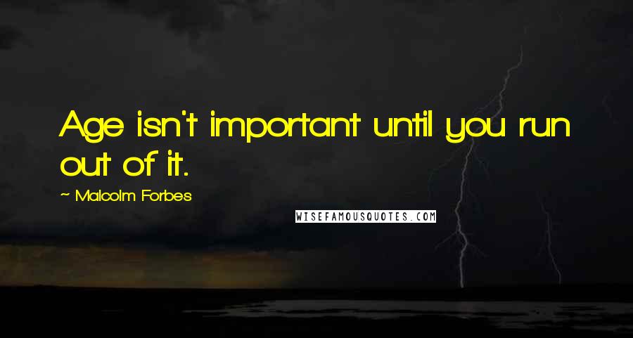 Malcolm Forbes Quotes: Age isn't important until you run out of it.