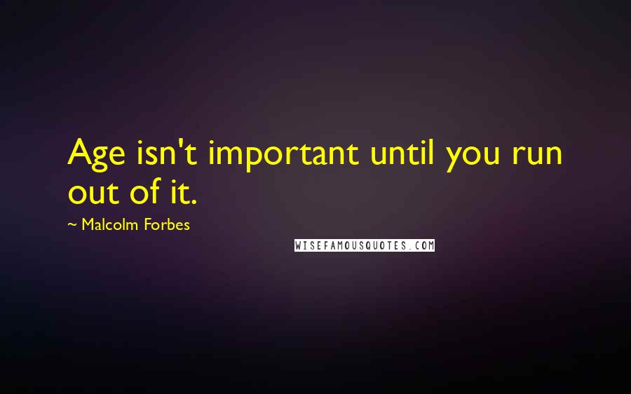 Malcolm Forbes Quotes: Age isn't important until you run out of it.